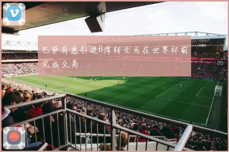 巴萨有意引进B席转会或在世界杯前完成交易