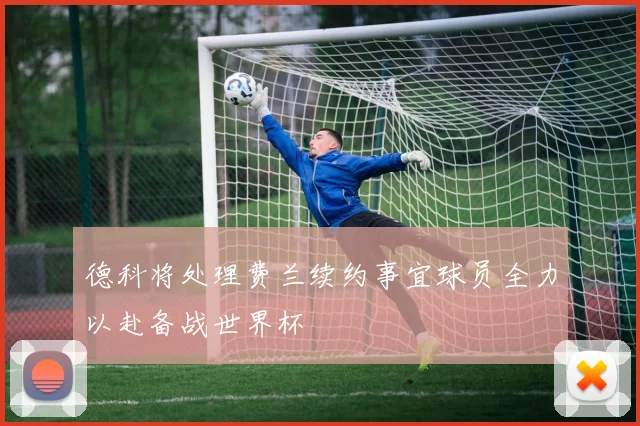 德科将处理费兰续约事宜球员全力以赴备战世界杯