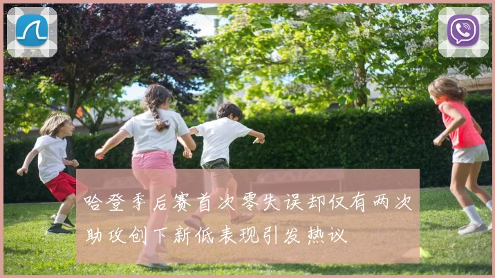 哈登季后赛首次零失误却仅有两次助攻创下新低表现引发热议